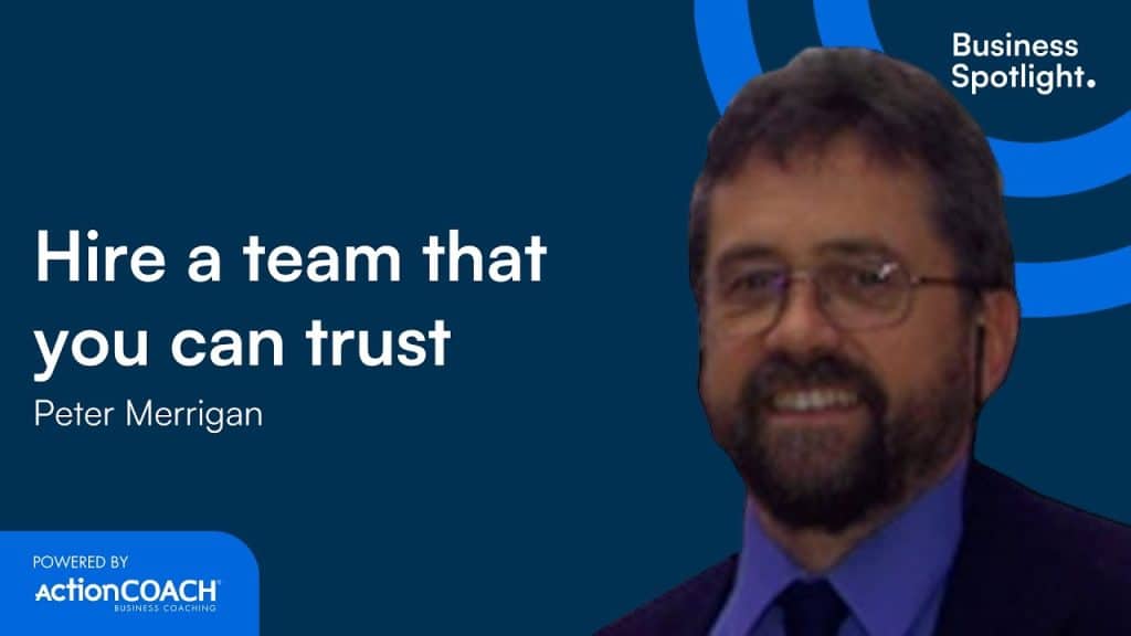 HIRE A TEAM THAT YOU CAN TRUST | With Peter Merrigan and Kevin O'Keeffe | The Business Spotlight